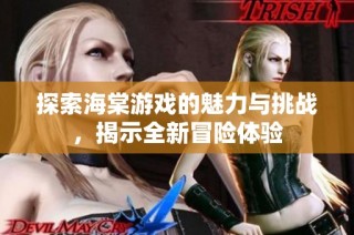 探索海棠游戏的魅力与挑战，揭示全新冒险体验