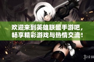 欢迎来到英雄联盟手游吧，畅享精彩游戏与热情交流！