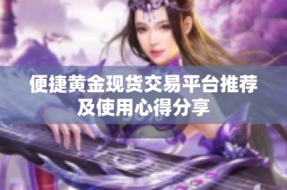 便捷黄金现货交易平台推荐及使用心得分享