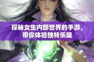 探秘女生内部世界的手游，带你体验独特乐趣