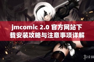 jmcomic 2.0 官方网站下载安装攻略与注意事项详解