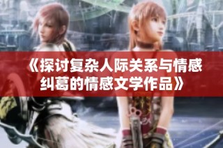 《探讨复杂人际关系与情感纠葛的情感文学作品》