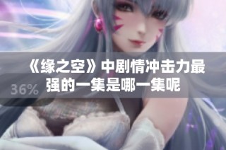 《缘之空》中剧情冲击力最强的一集是哪一集呢