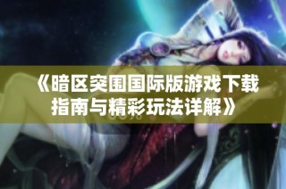 《暗区突围国际版游戏下载指南与精彩玩法详解》