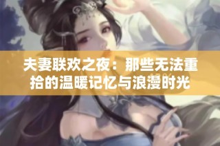 夫妻联欢之夜：那些无法重拾的温暖记忆与浪漫时光