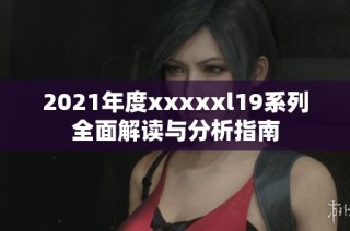 2021年度xxxxxl19系列全面解读与分析指南