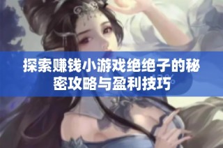 探索赚钱小游戏绝绝子的秘密攻略与盈利技巧