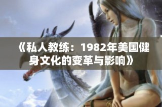 《私人教练：1982年美国健身文化的变革与影响》