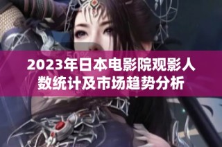 2023年日本电影院观影人数统计及市场趋势分析