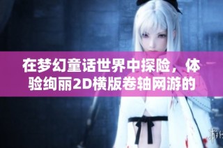 在梦幻童话世界中探险，体验绚丽2D横版卷轴网游的魅力