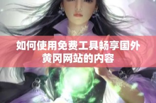 如何使用免费工具畅享国外黄冈网站的内容