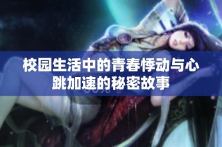 校园生活中的青春悸动与心跳加速的秘密故事