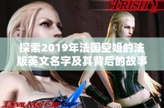 探索2019年法国空姐的法版英文名字及其背后的故事