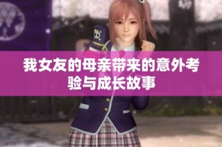 我女友的母亲带来的意外考验与成长故事