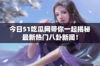 今日51吃瓜网带你一起揭秘最新热门八卦新闻！