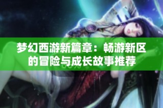 梦幻西游新篇章：畅游新区的冒险与成长故事推荐