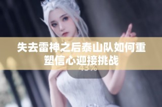 失去雷神之后泰山队如何重塑信心迎接挑战