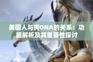 美国人与狗DNA的关系：功能解析及其重要性探讨