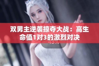 双男主逆袭掠夺大战：高生命值1对3的激烈对决