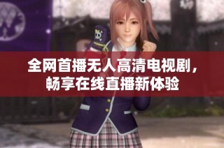 全网首播无人高清电视剧，畅享在线直播新体验