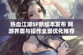 热血江湖SF新版本发布 网游界面与操作全面优化推荐