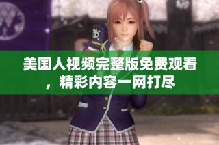 美国人视频完整版免费观看，精彩内容一网打尽