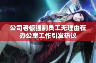 公司老板强制员工无理由在办公室工作引发热议