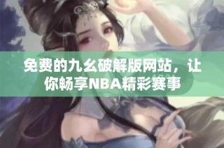 免费的九幺破解版网站，让你畅享NBA精彩赛事