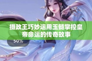 摄政王巧妙运用玉髓掌控皇帝命运的传奇故事