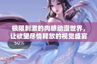 极限刺激的肉感动漫世界，让欲望尽情释放的视觉盛宴