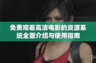 免费观看高清电影的资源系统全面介绍与使用指南