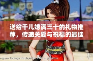 送给干儿媳满三十的礼物推荐，传递关爱与祝福的最佳选择