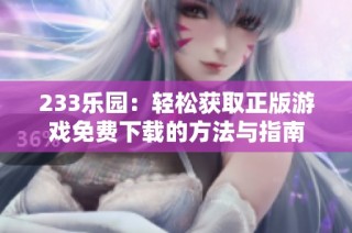 233乐园：轻松获取正版游戏免费下载的方法与指南