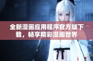 全新漫画应用程序官方版下载，畅享精彩漫画世界