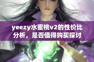 yeezy水蜜桃v2的性价比分析，是否值得购买探讨