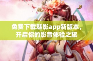 免费下载魅影app新版本，开启你的影音体验之旅