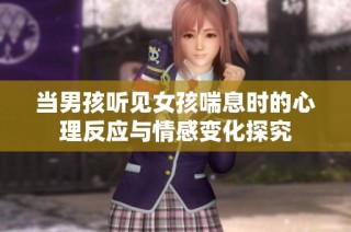 当男孩听见女孩喘息时的心理反应与情感变化探究