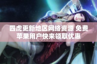 四虎更新地区网络资源 免费苹果用户快来领取优惠