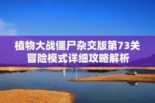 植物大战僵尸杂交版第73关冒险模式详细攻略解析