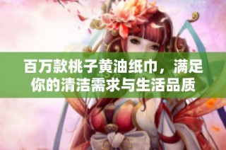百万款桃子黄油纸巾，满足你的清洁需求与生活品质