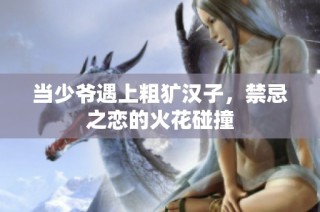当少爷遇上粗犷汉子，禁忌之恋的火花碰撞