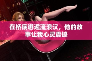 在桥底邂逅流浪汉，他的故事让我心灵震撼