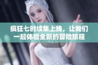 疯狂七时续集上线，让我们一起体验全新的冒险旅程