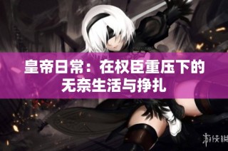 皇帝日常：在权臣重压下的无奈生活与挣扎