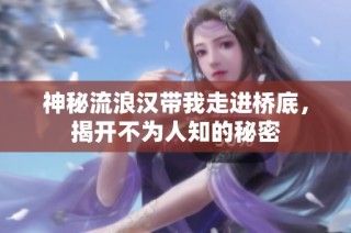 神秘流浪汉带我走进桥底，揭开不为人知的秘密
