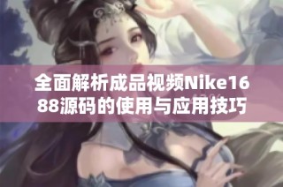 全面解析成品视频Nike1688源码的使用与应用技巧