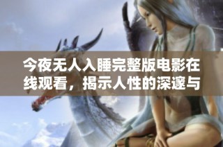 今夜无人入睡完整版电影在线观看，揭示人性的深邃与孤独