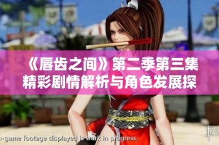 《唇齿之间》第二季第三集精彩剧情解析与角色发展探讨