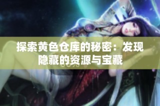 探索黄色仓库的秘密：发现隐藏的资源与宝藏