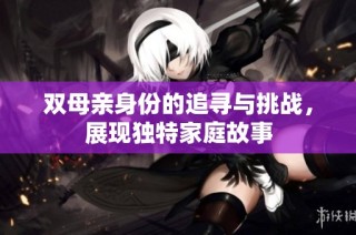 双母亲身份的追寻与挑战，展现独特家庭故事